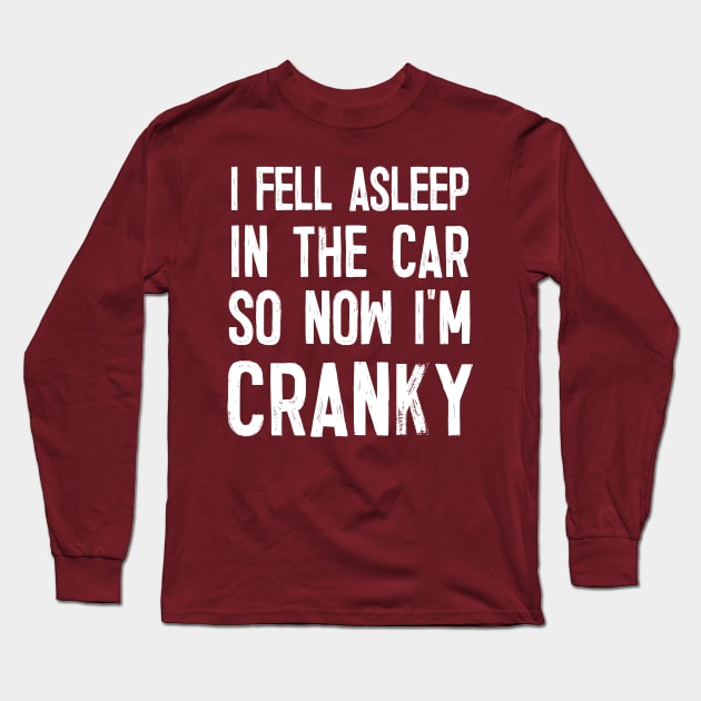 I Fell Asleep In The Car So Now I'm Cranky Long Sleeve T-Shirt by DankFutura